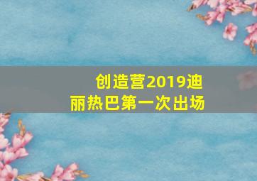 创造营2019迪丽热巴第一次出场