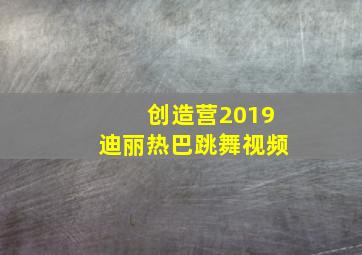 创造营2019迪丽热巴跳舞视频