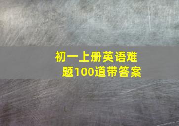 初一上册英语难题100道带答案