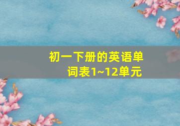 初一下册的英语单词表1~12单元