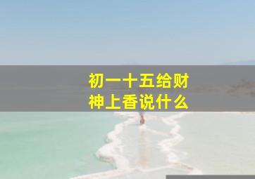 初一十五给财神上香说什么