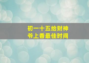 初一十五给财神爷上香最佳时间