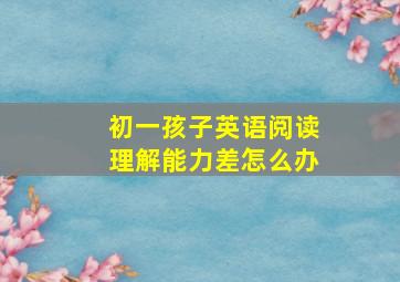 初一孩子英语阅读理解能力差怎么办