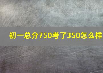 初一总分750考了350怎么样