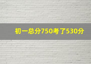 初一总分750考了530分