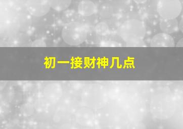 初一接财神几点