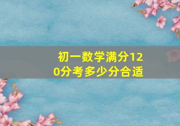 初一数学满分120分考多少分合适