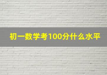 初一数学考100分什么水平