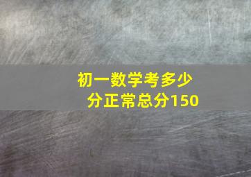 初一数学考多少分正常总分150