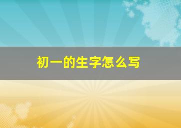 初一的生字怎么写