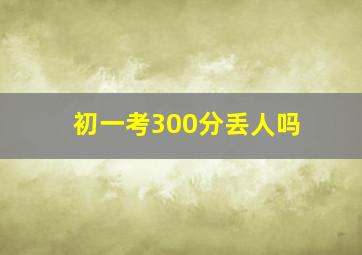 初一考300分丢人吗