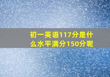 初一英语117分是什么水平满分150分呢