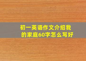 初一英语作文介绍我的家庭60字怎么写好