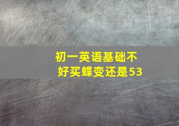 初一英语基础不好买蝶变还是53