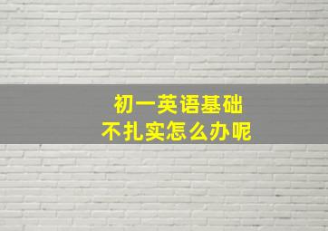 初一英语基础不扎实怎么办呢