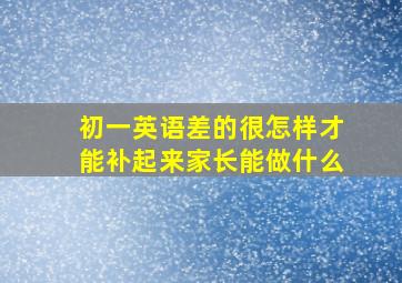 初一英语差的很怎样才能补起来家长能做什么