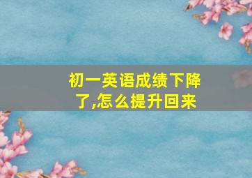 初一英语成绩下降了,怎么提升回来