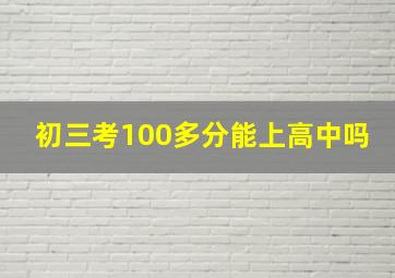 初三考100多分能上高中吗