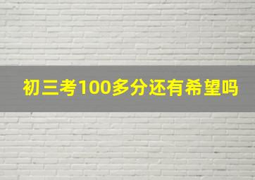 初三考100多分还有希望吗