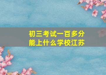 初三考试一百多分能上什么学校江苏