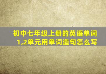 初中七年级上册的英语单词1,2单元用单词造句怎么写