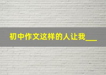 初中作文这样的人让我___