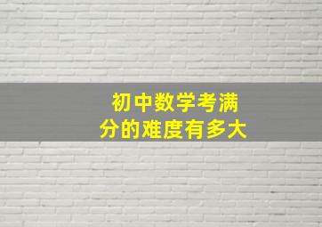 初中数学考满分的难度有多大