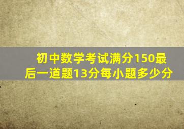 初中数学考试满分150最后一道题13分每小题多少分