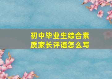 初中毕业生综合素质家长评语怎么写