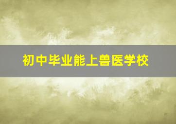 初中毕业能上兽医学校