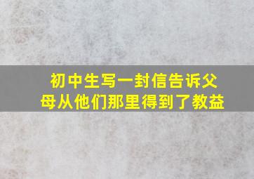 初中生写一封信告诉父母从他们那里得到了教益