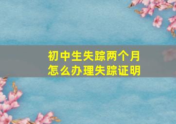 初中生失踪两个月怎么办理失踪证明