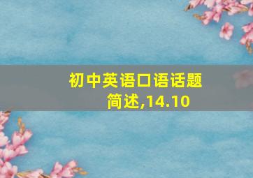 初中英语口语话题简述,14.10