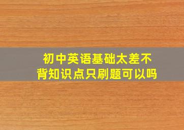 初中英语基础太差不背知识点只刷题可以吗