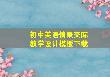 初中英语情景交际教学设计模板下载