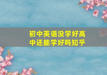 初中英语没学好高中还能学好吗知乎