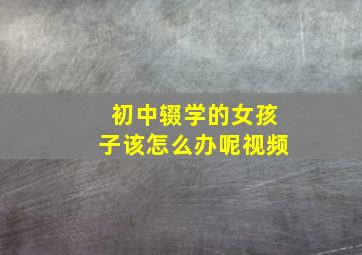 初中辍学的女孩子该怎么办呢视频