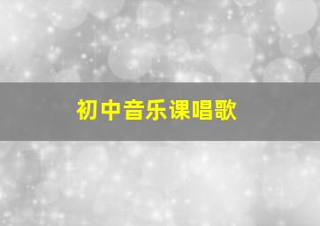 初中音乐课唱歌