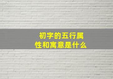 初字的五行属性和寓意是什么