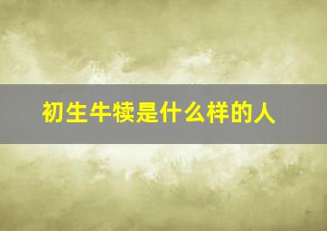 初生牛犊是什么样的人