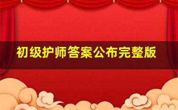 初级护师答案公布完整版