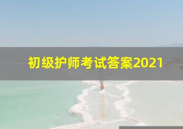 初级护师考试答案2021