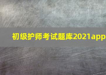 初级护师考试题库2021app