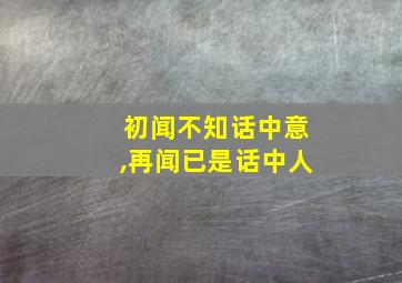 初闻不知话中意,再闻已是话中人