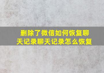 删除了微信如何恢复聊天记录聊天记录怎么恢复