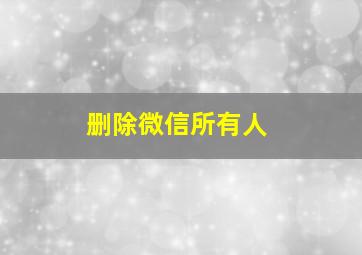 删除微信所有人