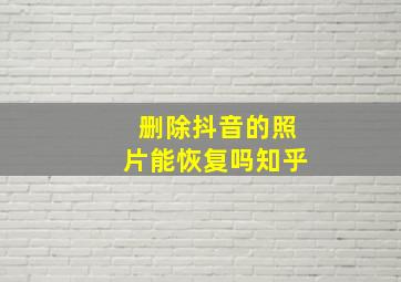 删除抖音的照片能恢复吗知乎