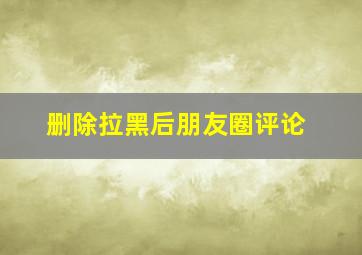 删除拉黑后朋友圈评论