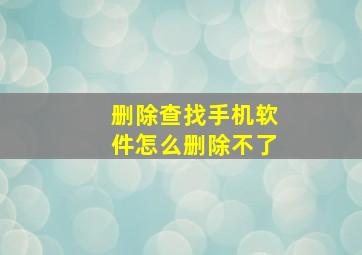 删除查找手机软件怎么删除不了