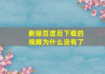 删除百度后下载的视频为什么没有了